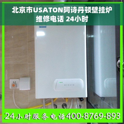 北京市USATON阿诗丹顿壁挂炉维修电话 24小时