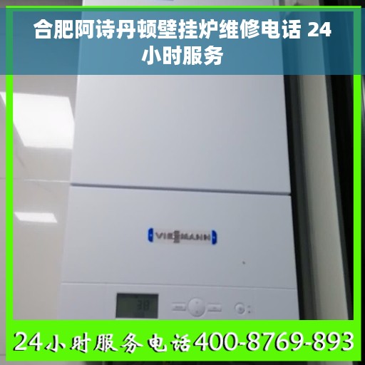 合肥阿诗丹顿壁挂炉维修电话 24小时服务