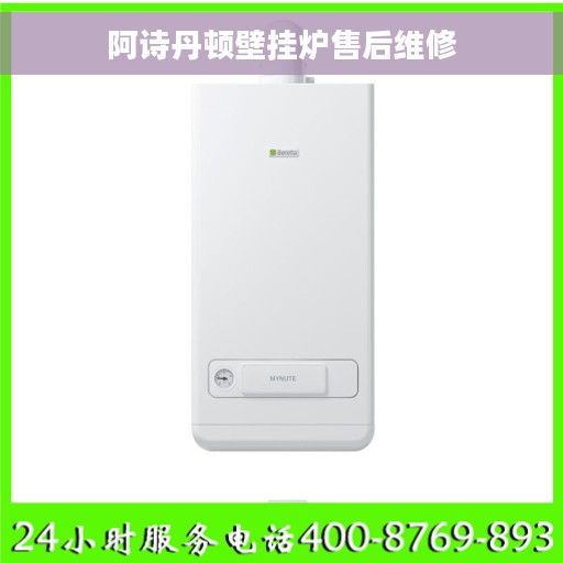 阿诗丹顿壁挂炉售后维修