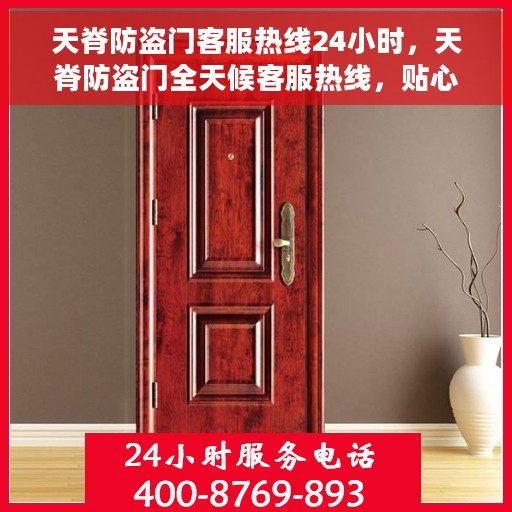 天脊防盗门客服热线24小时，天脊防盗门全天候客服热线，贴心守护您的安全之门