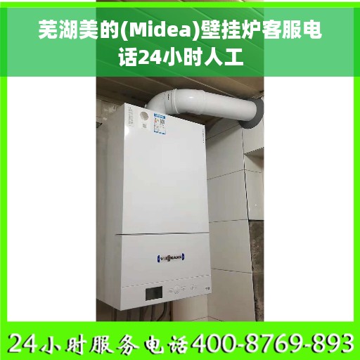 芜湖美的(Midea)壁挂炉客服电话24小时人工