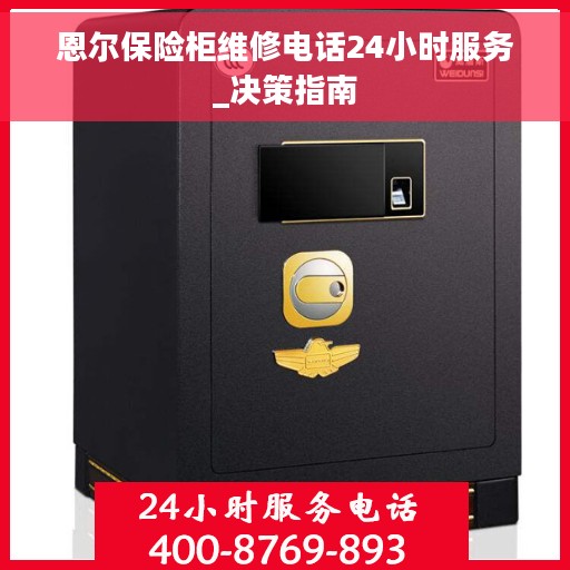 恩尔保险柜维修电话24小时服务_决策指南