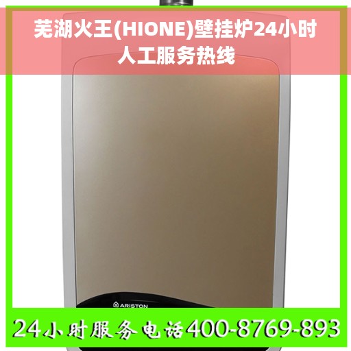 芜湖火王(HIONE)壁挂炉24小时人工服务热线