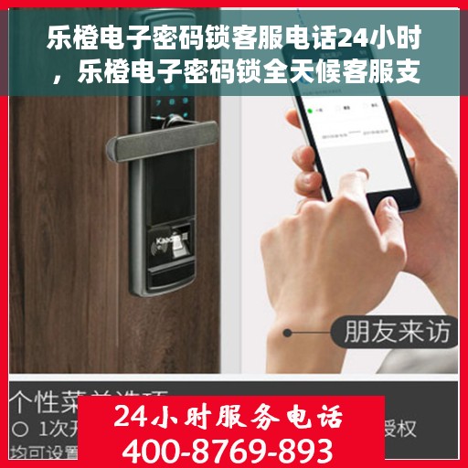 乐橙电子密码锁客服电话24小时，乐橙电子密码锁全天候客服支持热线