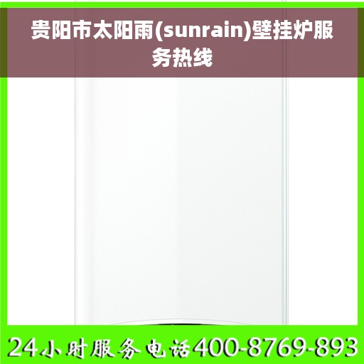 贵阳市太阳雨(sunrain)壁挂炉服务热线
