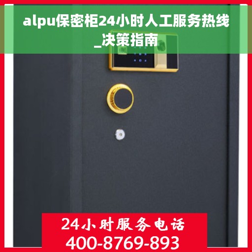alpu保密柜24小时人工服务热线_决策指南