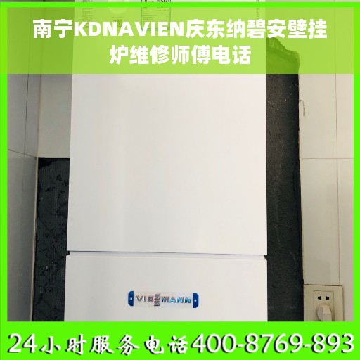 南宁KDNAVIEN庆东纳碧安壁挂炉维修师傅电话