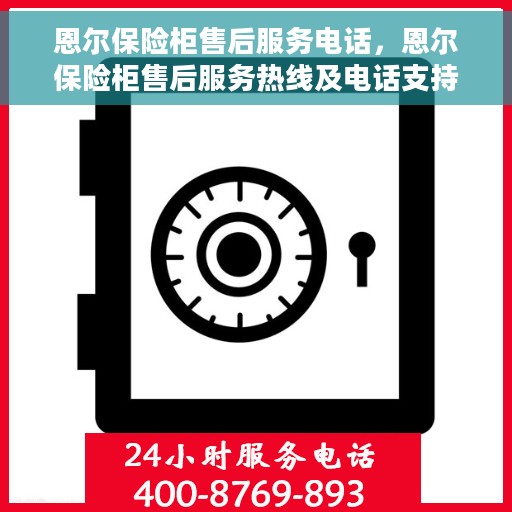 恩尔保险柜售后服务电话，恩尔保险柜售后服务热线及电话支持服务指南