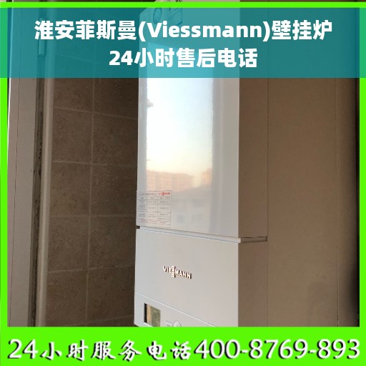 淮安菲斯曼(Viessmann)壁挂炉24小时售后电话