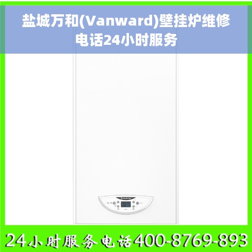 盐城万和(Vanward)壁挂炉维修电话24小时服务