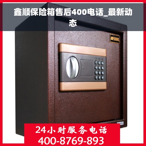 鑫顺保险箱售后400电话_最新动态