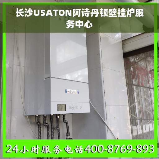 长沙USATON阿诗丹顿壁挂炉服务中心