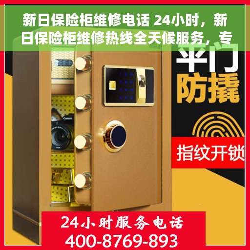 新日保险柜维修电话 24小时，新日保险柜维修热线全天候服务，专业解决故障锁事！