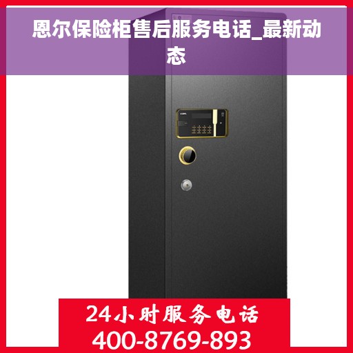 恩尔保险柜售后服务电话_最新动态