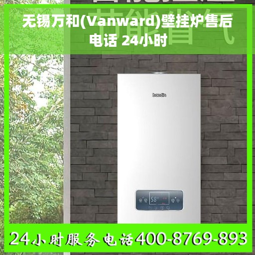 无锡万和(Vanward)壁挂炉售后电话 24小时