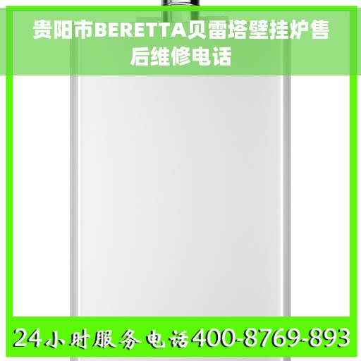 贵阳市BERETTA贝雷塔壁挂炉售后维修电话