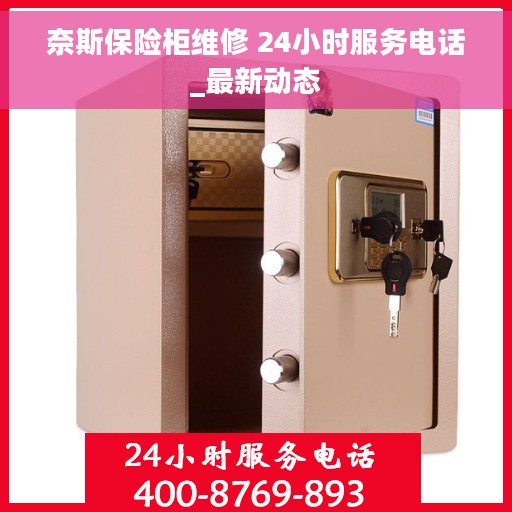 奈斯保险柜维修 24小时服务电话_最新动态