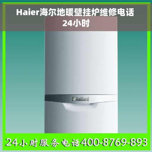 Haier海尔地暖壁挂炉维修电话 24小时