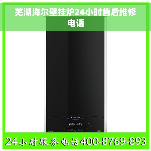 芜湖海尔壁挂炉24小时售后维修电话