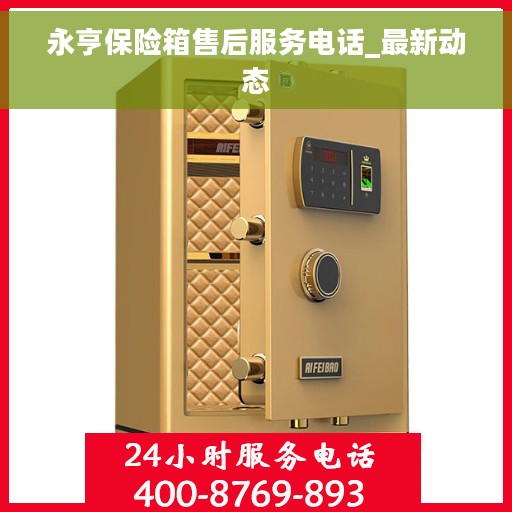 永亨保险箱售后服务电话_最新动态