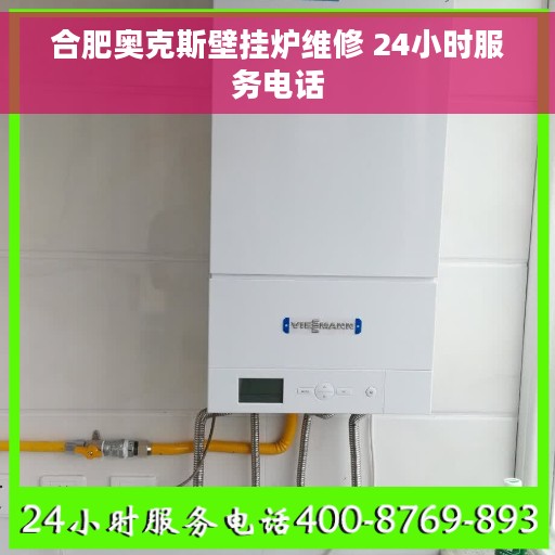 合肥奥克斯壁挂炉维修 24小时服务电话
