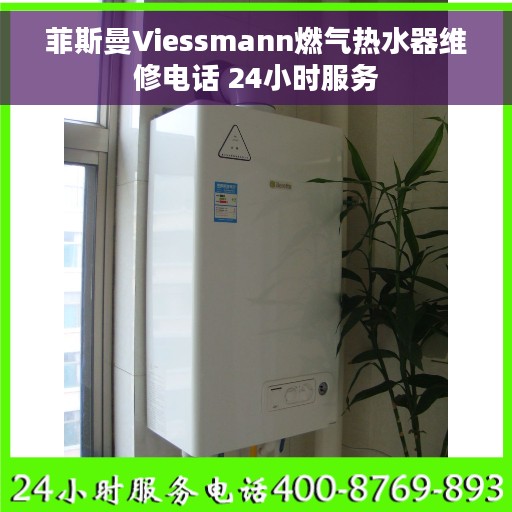 菲斯曼Viessmann燃气热水器维修电话 24小时服务