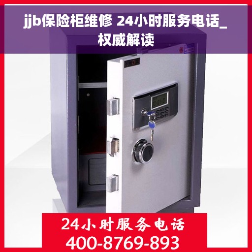 jjb保险柜维修 24小时服务电话_权威解读