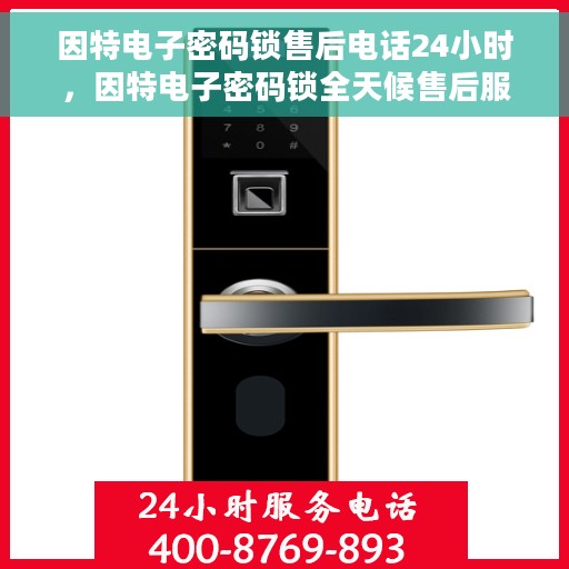 因特电子密码锁售后电话24小时，因特电子密码锁全天候售后服务热线，贴心保障您的安全