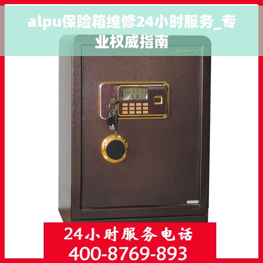 alpu保险箱维修24小时服务_专业权威指南