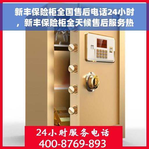 新丰保险柜全国售后电话24小时，新丰保险柜全天候售后服务热线公布，全国售后电话24小时不打烊