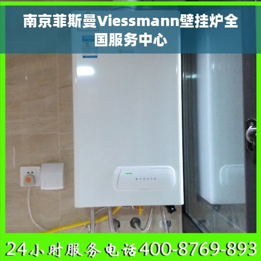 南京菲斯曼Viessmann壁挂炉全国服务中心