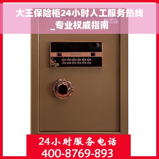 大王保险柜24小时人工服务热线_专业权威指南