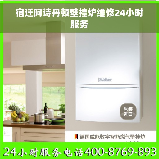 宿迁阿诗丹顿壁挂炉维修24小时服务