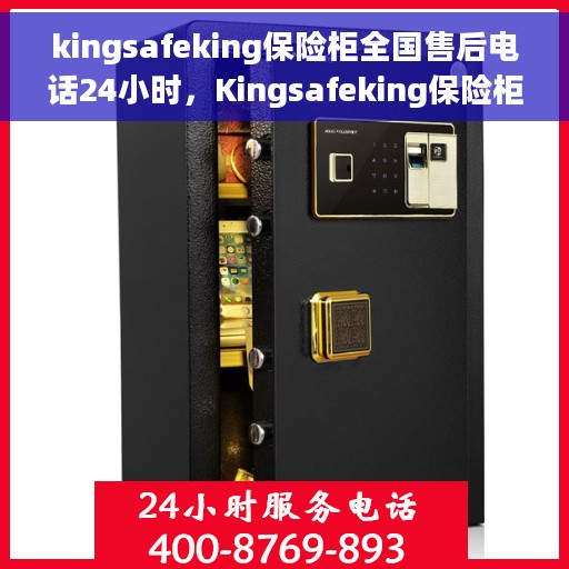 kingsafeking保险柜全国售后电话24小时，Kingsafeking保险柜全天候24小时售后服务电话，全国联动售后无忧