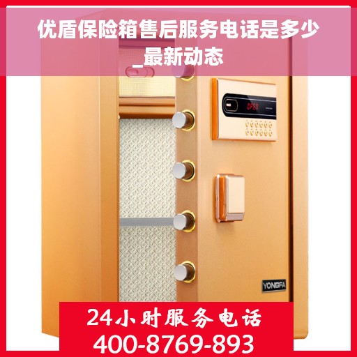 优盾保险箱售后服务电话是多少_最新动态