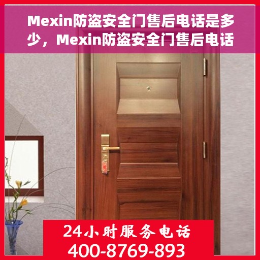 Mexin防盗安全门售后电话是多少，Mexin防盗安全门售后电话查询及售后服务指南