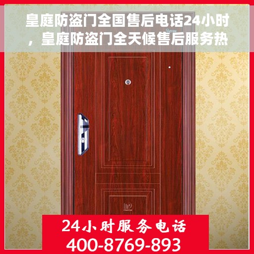 皇庭防盗门全国售后电话24小时，皇庭防盗门全天候售后服务热线，贴心守护您的安全之门