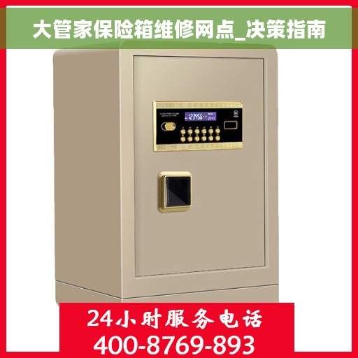 大管家保险箱维修网点_决策指南