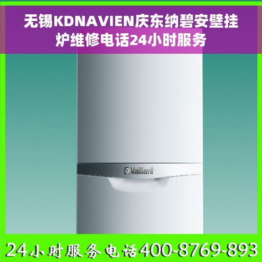 无锡KDNAVIEN庆东纳碧安壁挂炉维修电话24小时服务
