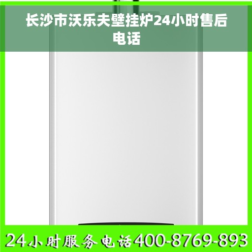 长沙市沃乐夫壁挂炉24小时售后电话