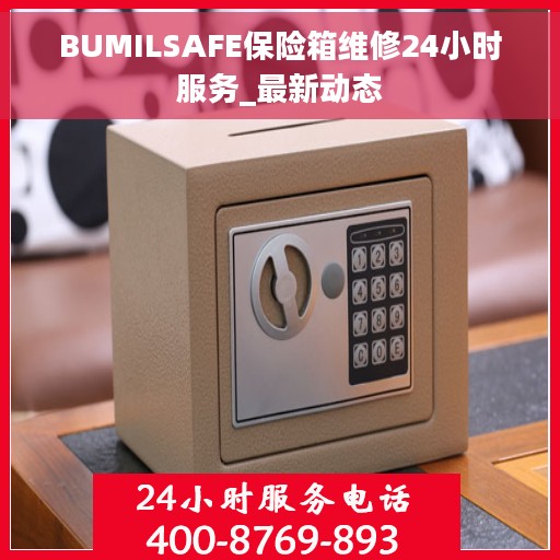 BUMILSAFE保险箱维修24小时服务_最新动态