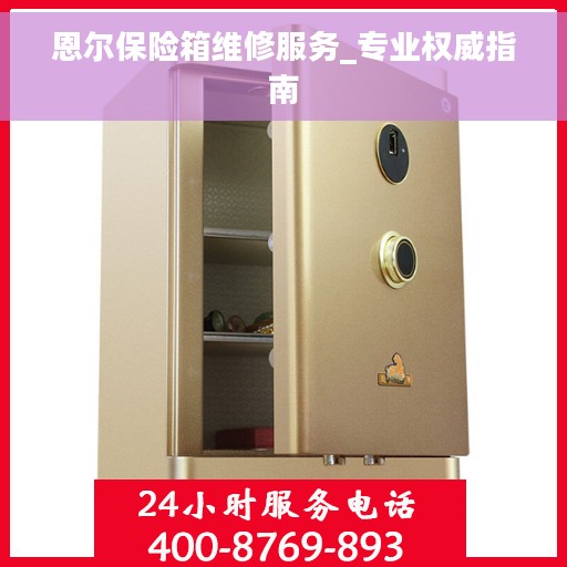 恩尔保险箱维修服务_专业权威指南