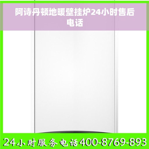 阿诗丹顿地暖壁挂炉24小时售后电话