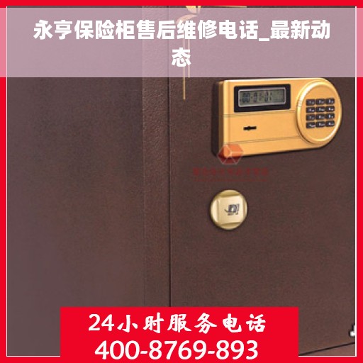 永亨保险柜售后维修电话_最新动态