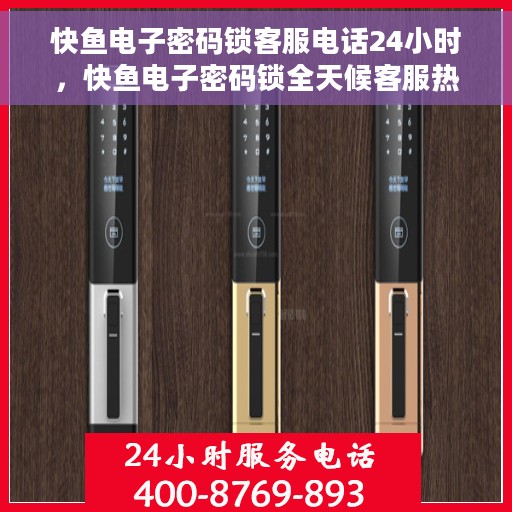 快鱼电子密码锁客服电话24小时，快鱼电子密码锁全天候客服热线，24小时无忧服务