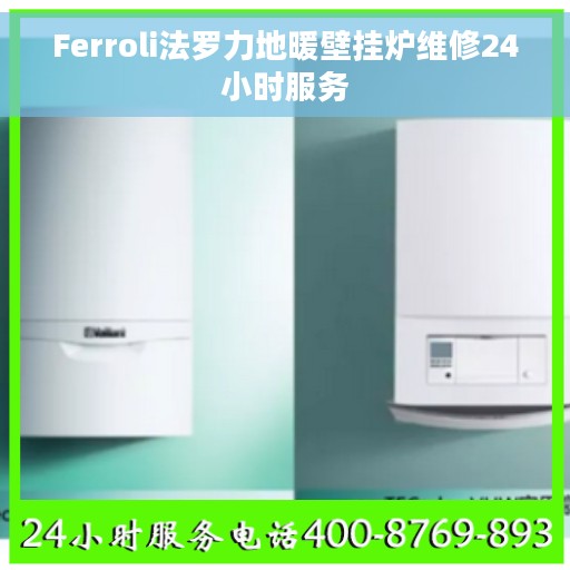 Ferroli法罗力地暖壁挂炉维修24小时服务