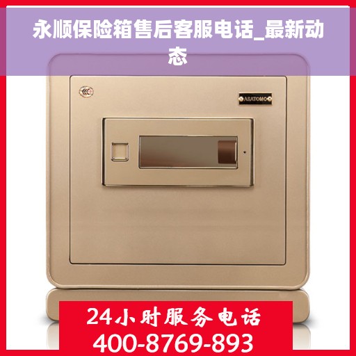 永顺保险箱售后客服电话_最新动态