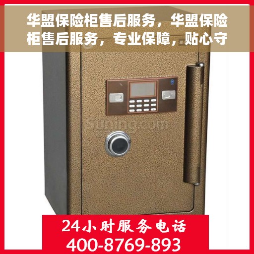 华盟保险柜售后服务，华盟保险柜售后服务，专业保障，贴心守护您的安全之选