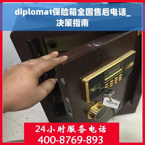 diplomat保险箱全国售后电话_决策指南