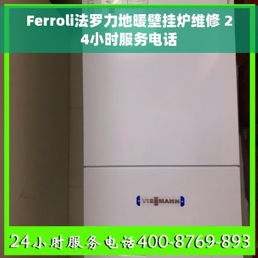 Ferroli法罗力地暖壁挂炉维修 24小时服务电话